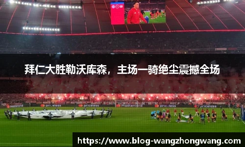 拜仁大胜勒沃库森，主场一骑绝尘震撼全场