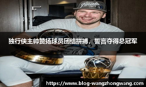 独行侠主帅赞扬球员团结拼搏，誓言夺得总冠军